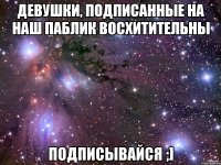 Девушки, подписанные на наш паблик ВОСХИТИТЕЛЬНЫ Подписывайся ;]