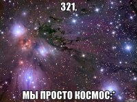 321, мы просто космос:*