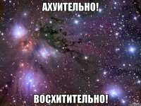 АХУИТЕЛЬНО! ВОСХИТИТЕЛЬНО!