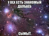 У вех есть знакомый далбаёб сымыт