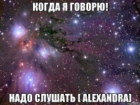 Когда я говорю! Надо слушать [ AleXandra]