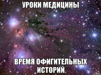 УРОКИ МЕДИЦИНЫ ВРЕМЯ ОФИГИТЕЛЬНЫХ ИСТОРИЙ