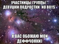 Участницы Группы " Девушки Подростки *No Boys* Я вас обожаю мои деффчонки)