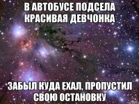 В автобусе подсела красивая девчонка Забыл куда ехал, пропустил свою остановку