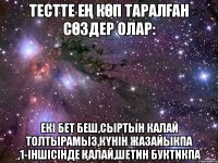 Тестте ең көп таралған сөздер олар: екі бет беш,сыртын калай толтырамыз,күнін жазайыкпа ,1-іншісінде қалай,шетин буктикпа