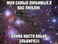 мои самые любимые,я вас люблю. Алина Настя Анька Эльвира)))