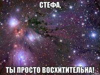 Стефа, ты просто восхитительна!