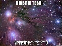 Люблю тебя!:** Урурурр:**:**:**:***:)