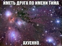 ИМЕТЬ ДРУГА ПО ИМЕНИ ТИМА АХУЕННО