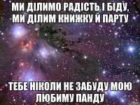 Ми ділимо радість і біду, ми ділим книжку й парту тебе ніколи не забуду мою любиму панду