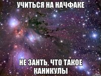 Учиться на НачФаке не занть, что такое каникулы