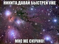 Никита,давай быстрей уже Мне же скучно!