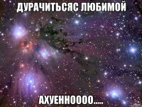 Дурачитьсяс любимой ахуенноооо.....