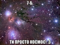 7-Б, ти просто космос! :3