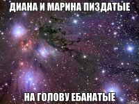 Диана и Марина пиздатые на голову ебанатые