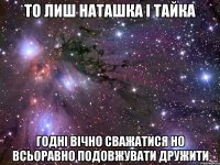 то лиш Наташка і Тайка годні вічно сважатися но всьоравно подовжувати дружити