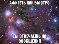 Афигеть как быстро Ты отвечаешь на сообщения