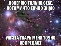 Доверяю только себе, потому что точно знаю Уж эта тварь меня точно не предаст