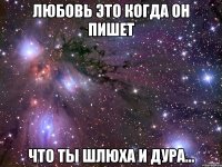 Любовь это когда он пишет Что ты шлюха и дура...