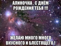 Алиночка , с днём рождения тебя !!! Желаю много много вкусного и блестящего !