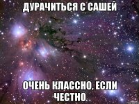 Дурачиться с Сашей Очень классно, если честно