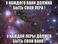 У каждого Вани должна быть своя Лера ! У каждой Леры должен быть свой Ваня !