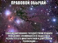 Правовой обычай- санкционированное государством правило поведения, сложившееся в обществе в результате его многократной и длительной реализации