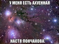 У меня есть ахуенная Настя Лончакова:***