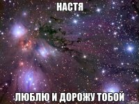 Настя Люблю и дорожу тобой