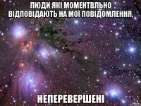 Люди які моментвльно відповідають на мої повідомлення, неперевершені