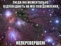 Люди які моментально відповідають на мої повідомлення неперевершені