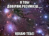 я тобі довіряю,розумієш...... кохаю тебе)