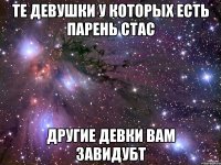 те девушки у которых есть парень Стас другие девки вам завидубт