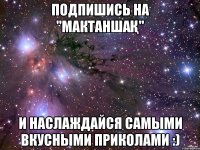 Подпишись на "Мактаншақ" И наслаждайся самыми вкусными приколами :)