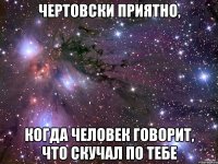 Чертовски приятно, когда человек говорит, что скучал по тебе
