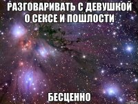 Разговаривать с девушкой о сексе и пошлости БЕСЦЕННО