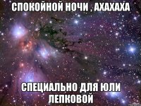 Спокойной ночи , ахахаха Специально для Юли лепковой