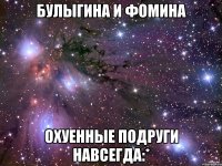 Булыгина и Фомина охуенные подруги НАВСЕГДА:*