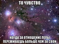 То чувство когда за отношение Леры переживаешь больше чем за свои