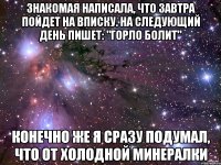 Знакомая написала, что завтра пойдет на вписку. На следующий день пишет: "горло болит" конечно же я сразу подумал, что от холодной минералки