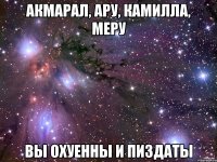 Акмарал, Ару, Камилла, Меру Вы охуенны и пиздаты