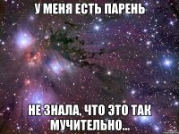 У меня есть парень Не знала, что это так мучительно...