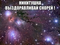 Никитушка выздоравливай скорей ! 