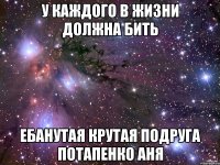 У каждого в жизни должна бить Ебанутая крутая подруга Потапенко Аня