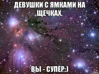 ДЕВУШКИ С ЯМКАМИ НА ЩЕЧКАХ, ВЫ - СУПЕР:)