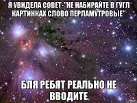 я увидела совет-"не набирайте в гугл картинках слово перламутровые" Бля ребят реально не вводите