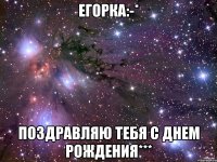 Егорка:-* Поздравляю тебя С ДНЕМ РОЖДЕНИЯ***