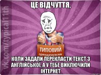 це відчуття, коли задали перекласти текст з англійської, а у тебе виключили інтернет