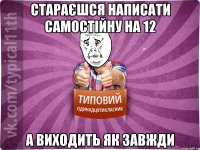 стараєшся написати самостійну на 12 а виходить як завжди