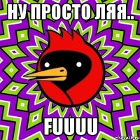 НУ ПРОСТО ЛЯЯ.. FUUUU